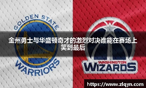 金州勇士与华盛顿奇才的激烈对决谁能在赛场上笑到最后