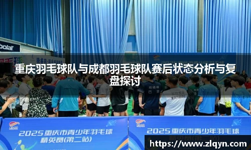 重庆羽毛球队与成都羽毛球队赛后状态分析与复盘探讨