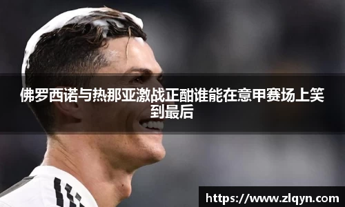 佛罗西诺与热那亚激战正酣谁能在意甲赛场上笑到最后